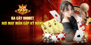 Ba Cây 999BET - Nơi May Mắn Gặp Kỹ Năng