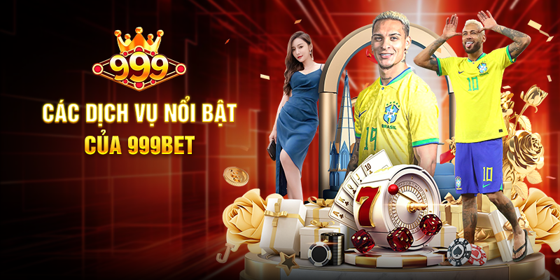 Các Dịch Vụ Nổi Bật Của 999BET