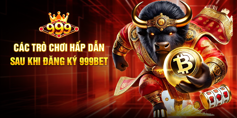 Các Trò Chơi Hấp Dẫn Sau Khi Đăng Ký 999BET
