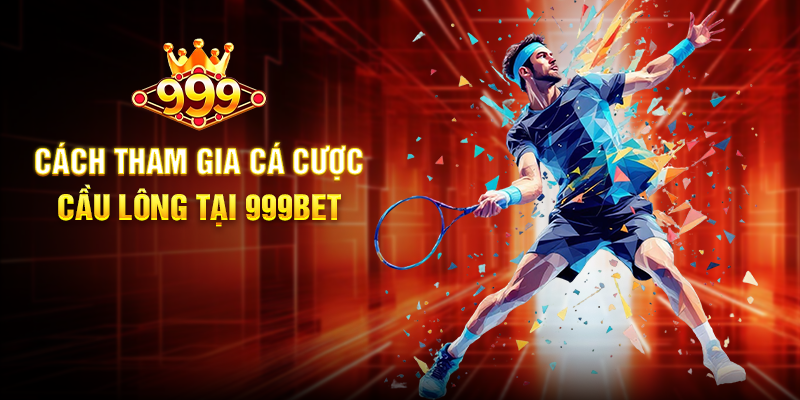 Cầu Lông 999BET - Đỉnh Cao Cá Cược Thể Thao Đầy Kịch Tính Cách Tham Gia Cá Cược Cầu Lông Tại 999BET