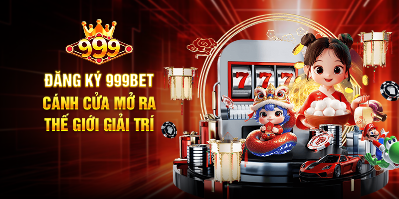Đăng Ký 999BET – Cánh Cửa Mở Ra Thế Giới Giải Trí