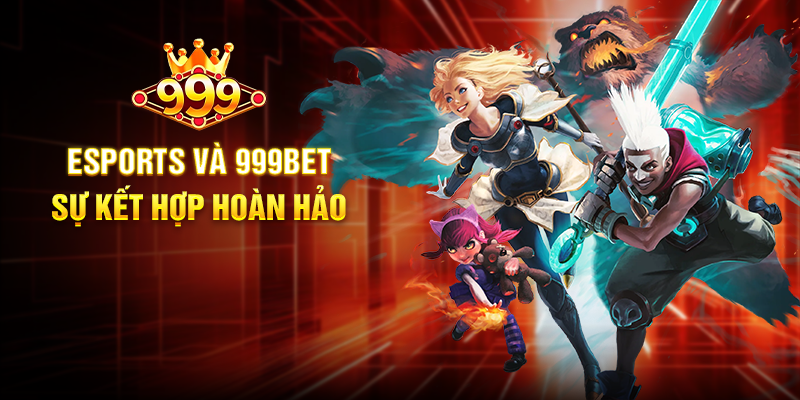 Esports Và 999BET - Sự Kết Hợp Hoàn Hảo