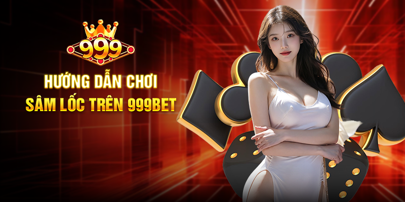Hướng Dẫn Chơi Sâm Lốc Trên 999BET