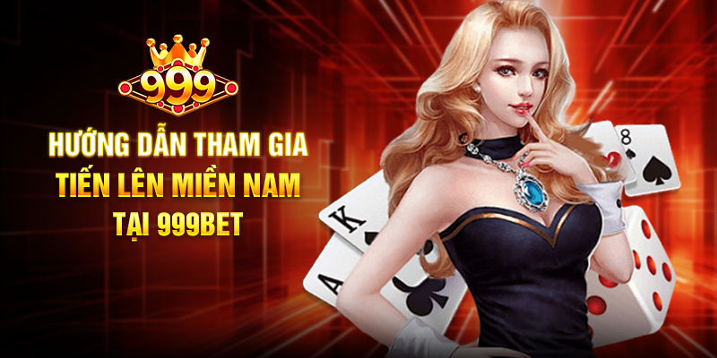 Hướng Dẫn Tham Gia Tiến Lên Miền Nam Tại 999BET