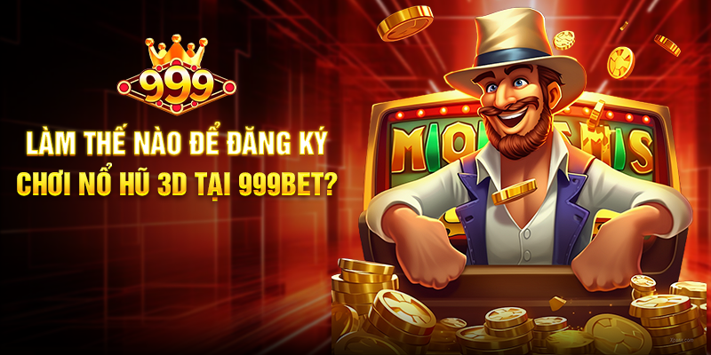Làm thế nào để đăng ký chơi Nổ Hũ 3D tại 999BET?