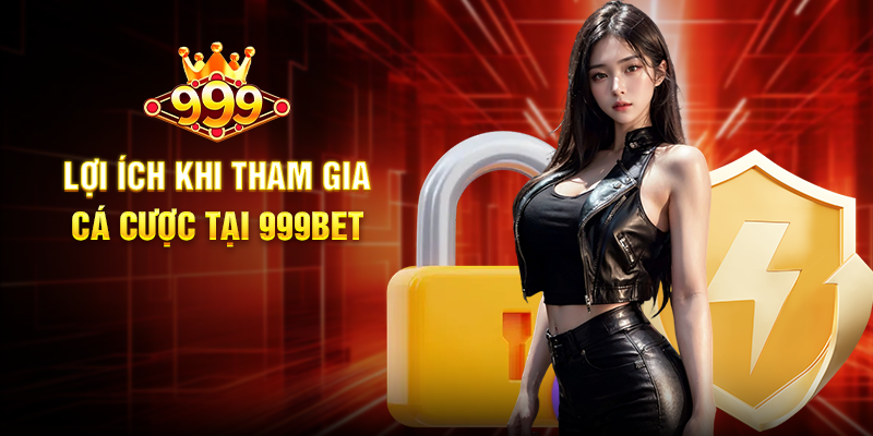 Lợi Ích Khi Tham Gia Cá Cược Tại 999BET