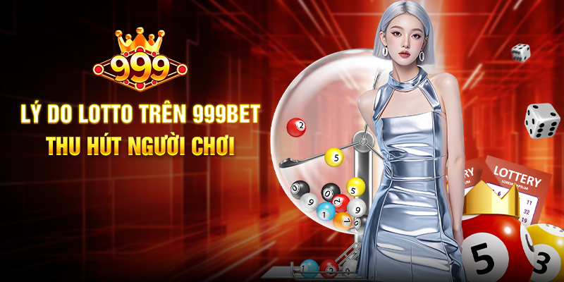 Lý Do Lotto Trên 999BET Thu Hút Người Chơi