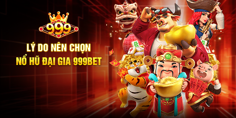 Lý do nên chọn Nổ Hũ Đại Gia 999BET