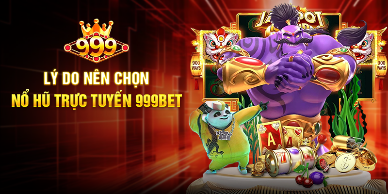 Nổ Hũ Trực Tuyến 999BET - Cơ hội săn thưởng đỉnh cao Lý do nên chọn Nổ Hũ Trực Tuyến 999BET