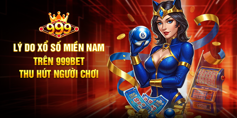 Lý Do Xổ Số Miền Nam Trên 999BET Thu Hút Người Chơi