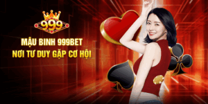 Mậu Binh 999BET - Nơi Tư Duy Gặp Cơ Hội