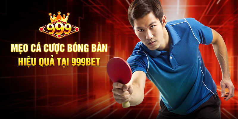 Mẹo Cá Cược Bóng Bàn Hiệu Quả Tại 999BET