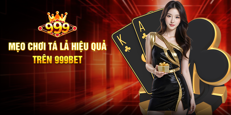 Tá Lả 999BET - Trải Nghiệm Cá Cược Bài Lá Đầy Chiến Thuật Mẹo Chơi Tá Lả Hiệu Quả Trên 999BET