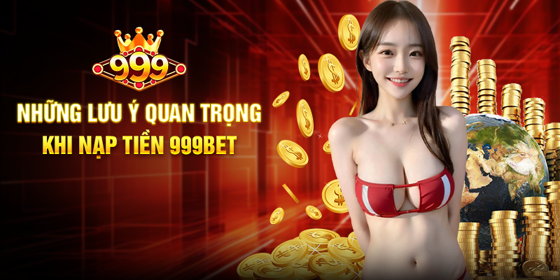 Những lưu ý quan trọng khi Nạp Tiền 999BET