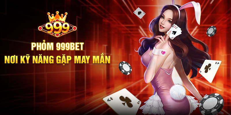 Phỏm 999BET - Nơi Kỹ Năng Gặp May Mắn