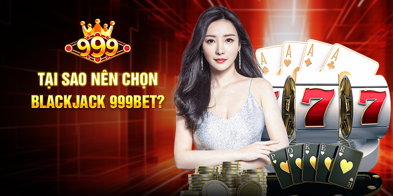 Tại Sao Nên Chọn Blackjack 999BET?