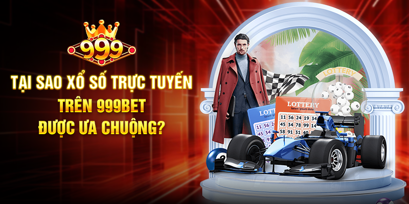 Tại Sao Xổ Số Trực Tuyến Trên 999BET Được Ưa Chuộng?