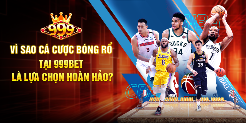 Vì Sao Cá Cược Bóng Rổ Tại 999BET Là Lựa Chọn Hoàn Hảo?