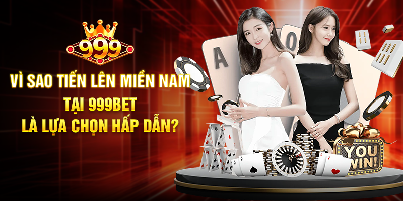 Vì Sao Tiến Lên Miền Nam Tại 999BET Là Lựa Chọn Hấp Dẫn?